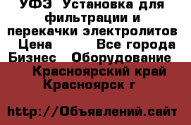 УФЭ-1Установка для фильтрации и перекачки электролитов › Цена ­ 111 - Все города Бизнес » Оборудование   . Красноярский край,Красноярск г.